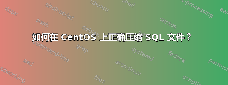 如何在 CentOS 上正确压缩 SQL 文件？