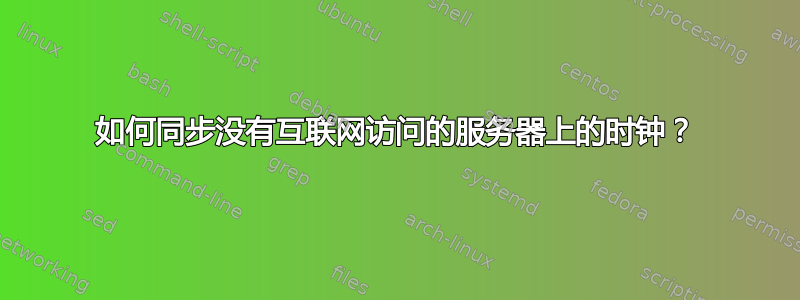 如何同步没有互联网访问的服务器上的时钟？