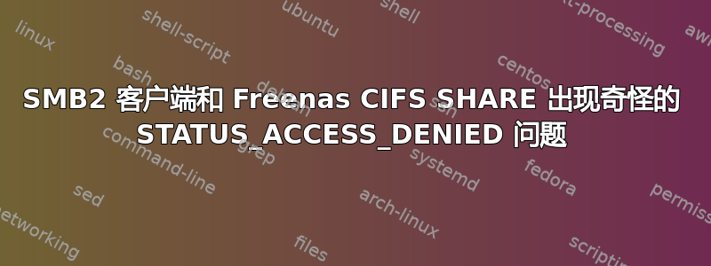 SMB2 客户端和 Freenas CIFS SHARE 出现奇怪的 STATUS_ACCESS_DENIED 问题