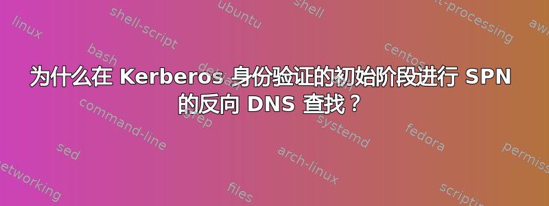 为什么在 Kerberos 身份验证的初始阶段进行 SPN 的反向 DNS 查找？