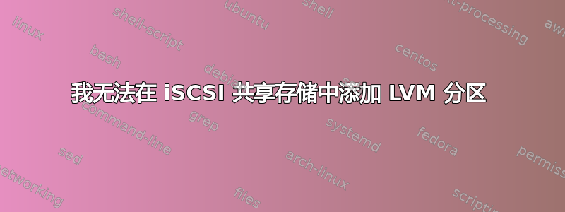 我无法在 iSCSI 共享存储中添加 LVM 分区