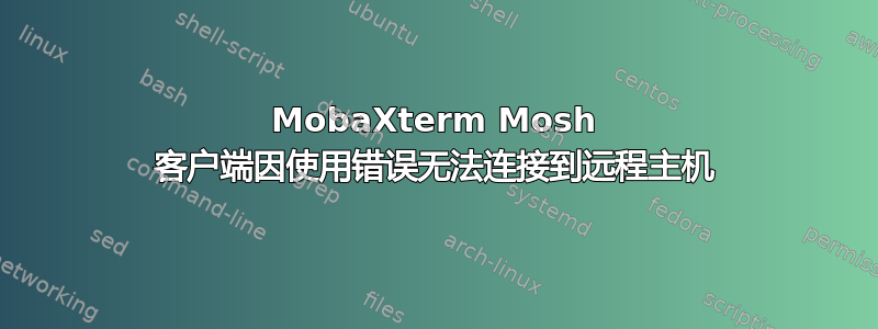 MobaXterm Mosh 客户端因使用错误无法连接到远程主机