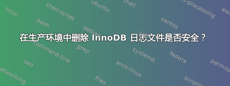 在生产环境中删除 InnoDB 日志文件是否安全？