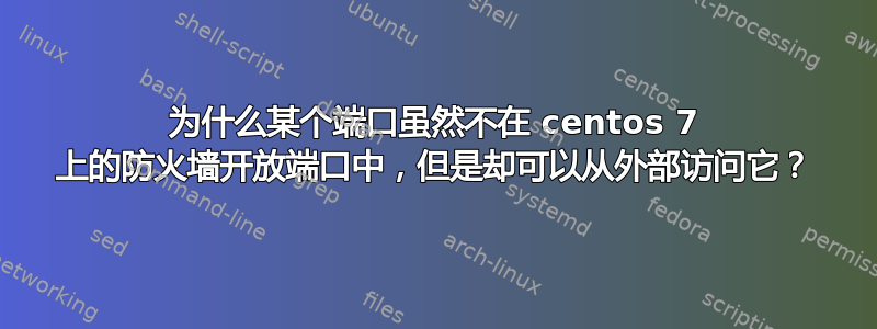 为什么某个端口虽然不在 centos 7 上的防火墙开放端口中，但是却可以从外部访问它？