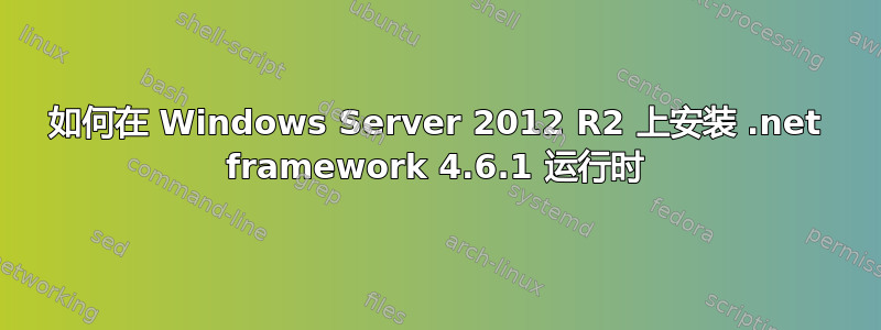 如何在 Windows Server 2012 R2 上安装 .net framework 4.6.1 运行时