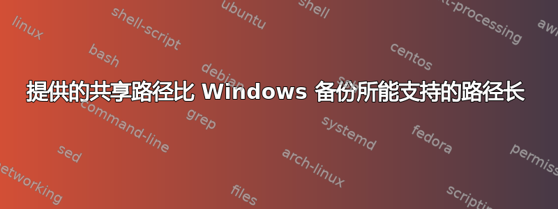 提供的共享路径比 Windows 备份所能支持的路径长