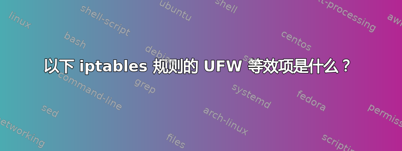 以下 iptables 规则的 UFW 等效项是什么？