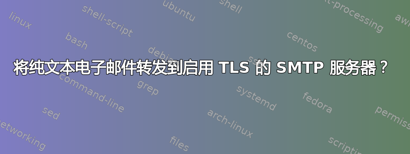 将纯文本电子邮件转发到启用 TLS 的 SMTP 服务器？