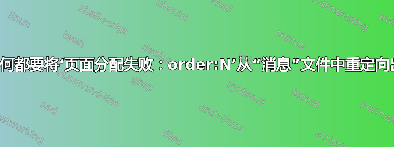 无论如何都要将‘页面分配失败：order:N’从“消息”文件中重定向出去？