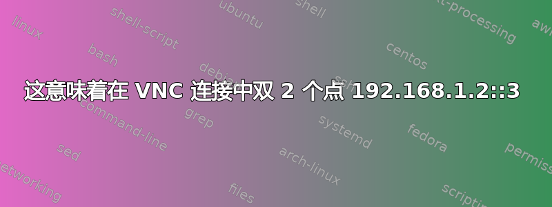 这意味着在 VNC 连接中双 2 个点 192.168.1.2::3