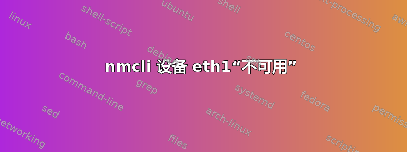 nmcli 设备 eth1“不可用”