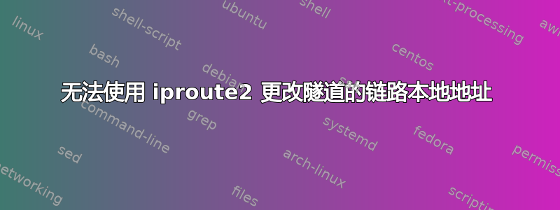 无法使用 iproute2 更改隧道的链路本地地址