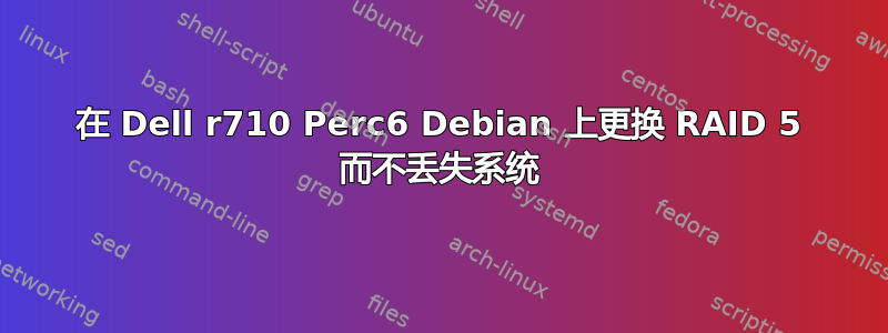 在 Dell r710 Perc6 Debian 上更换 RAID 5 而不丢失系统