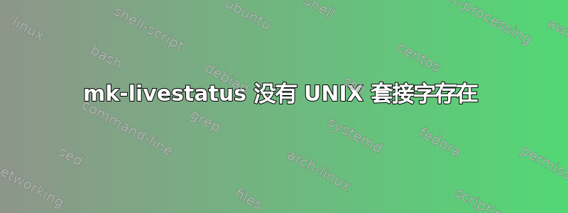 mk-livestatus 没有 UNIX 套接字存在