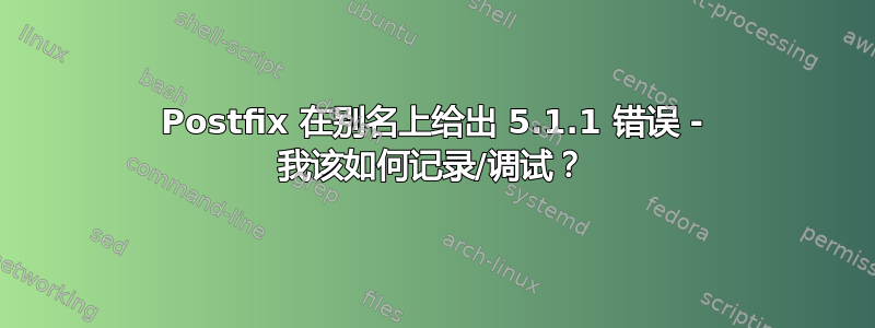 Postfix 在别名上给出 5.1.1 错误 - 我该如何记录/调试？