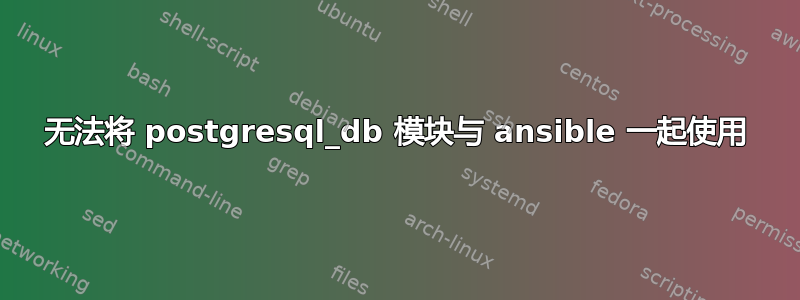 无法将 postgresql_db 模块与 ansible 一起使用