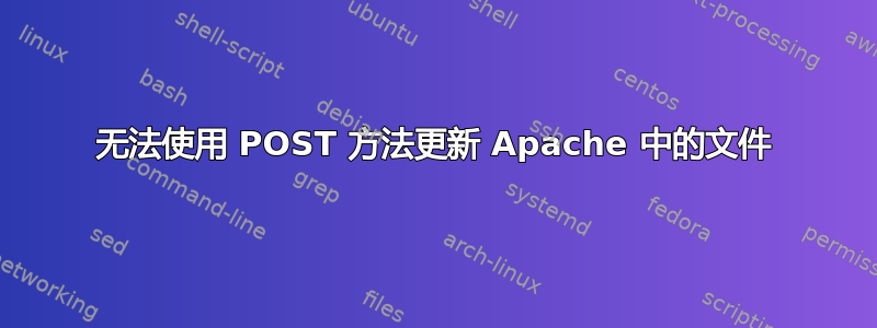 无法使用 POST 方法更新 Apache 中的文件