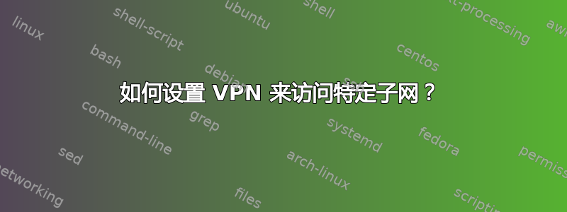 如何设置 VPN 来访问特定子网？