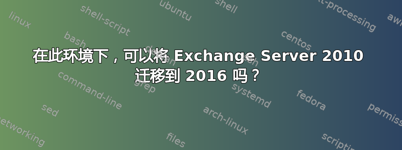 在此环境下，可以将 Exchange Server 2010 迁移到 2016 吗？