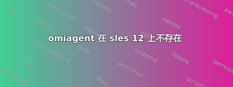 omiagent 在 sles 12 上不存在