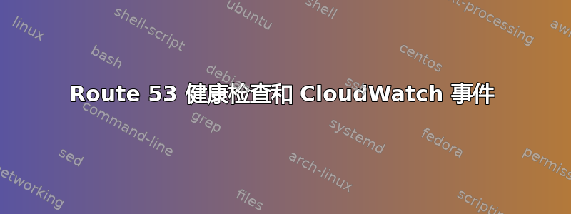 Route 53 健康检查和 CloudWatch 事件