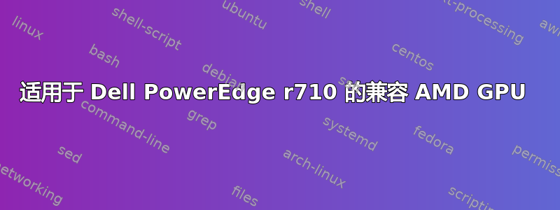 适用于 Dell PowerEdge r710 的兼容 AMD GPU 