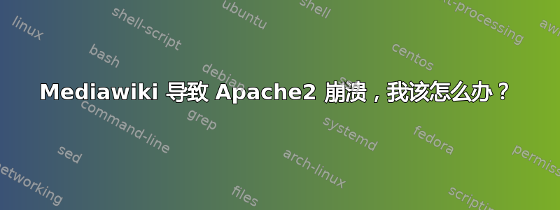 Mediawiki 导致 Apache2 崩溃，我该怎么办？