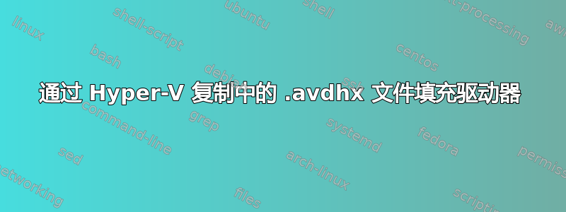 通过 Hyper-V 复制中的 .avdhx 文件填充驱动器