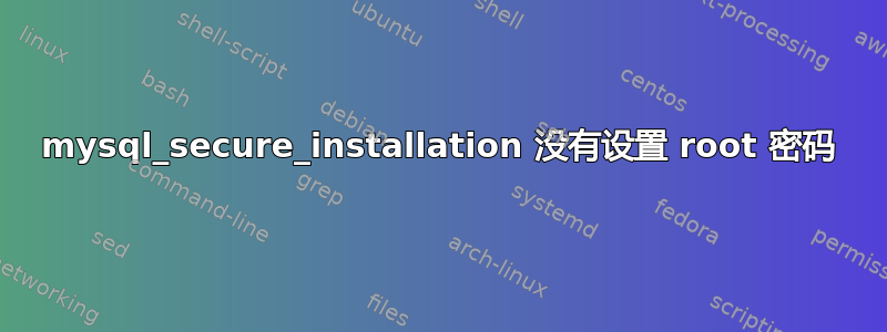 mysql_secure_installation 没有设置 root 密码