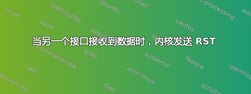 当另一个接口接收到数据时，内核发送 RST