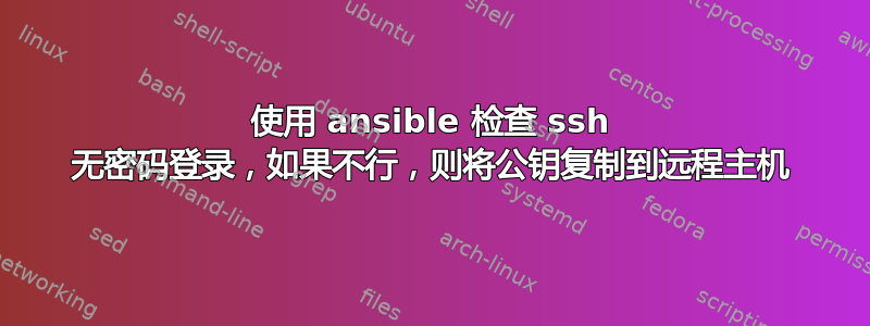 使用 ansible 检查 ssh 无密码登录，如果不行，则将公钥复制到远程主机