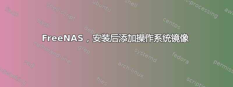 FreeNAS，安装后添加操作系统镜像