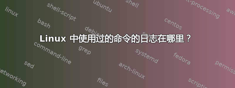 Linux 中使用过的命令的日志在哪里？