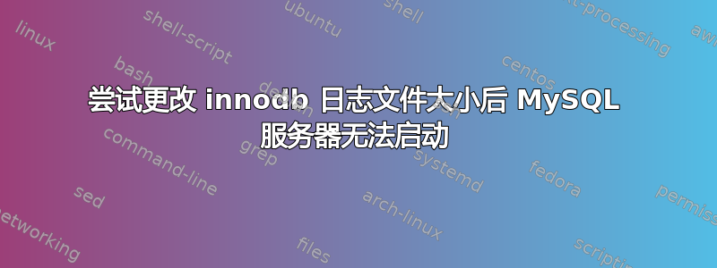 尝试更改 innodb 日志文件大小后 MySQL 服务器无法启动