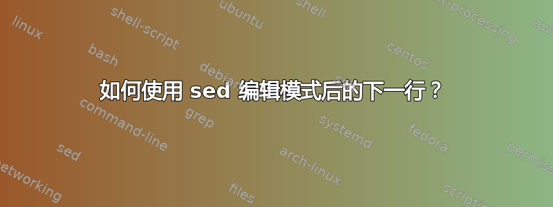 如何使用 sed 编辑模式后的下一行？