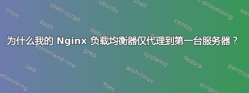 为什么我的 Nginx 负载均衡器仅代理到第一台服务器？