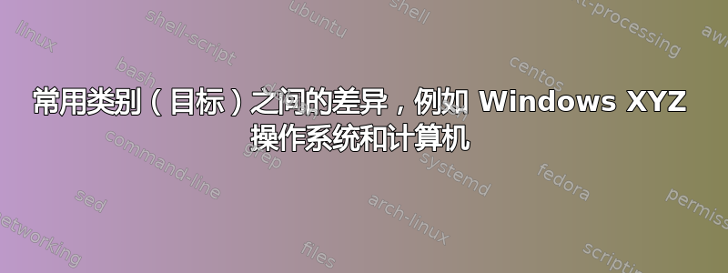 常用类别（目标）之间的差异，例如 Windows XYZ 操作系统和计算机