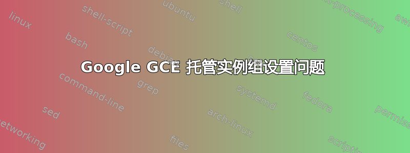 Google GCE 托管实例组设置问题