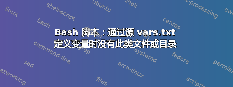 Bash 脚本：通过源 vars.txt 定义变量时没有此类文件或目录