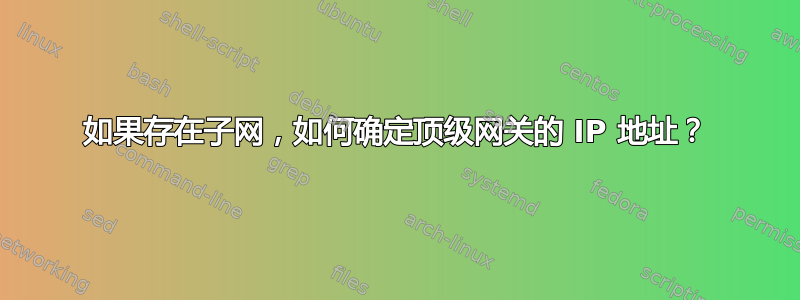 如果存在子网，如何确定顶级网关的 IP 地址？