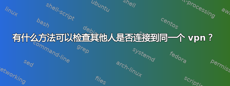 有什么方法可以检查其他人是否连接到同一个 vpn？