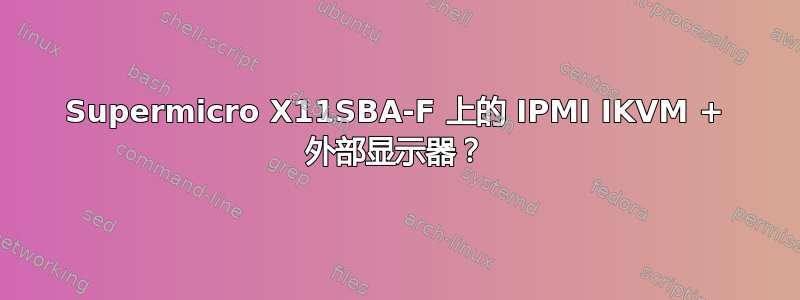 Supermicro X11SBA-F 上的 IPMI IKVM + 外部显示器？