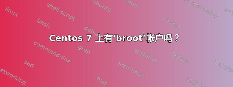 Centos 7 上有‘broot’帐户吗？