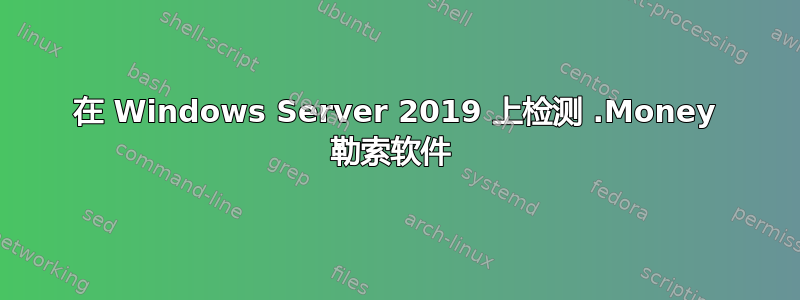 在 Windows Server 2019 上检测 .Money 勒索软件 