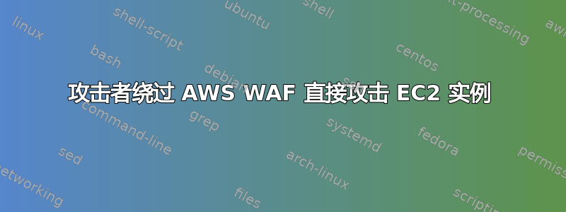 攻击者绕过 AWS WAF 直接攻击 EC2 实例