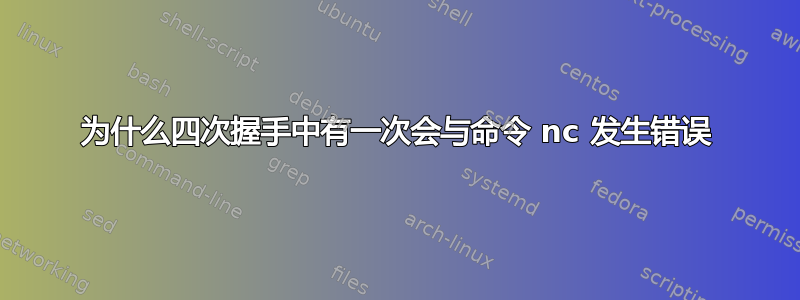 为什么四次握手中有一次会与命令 nc 发生错误