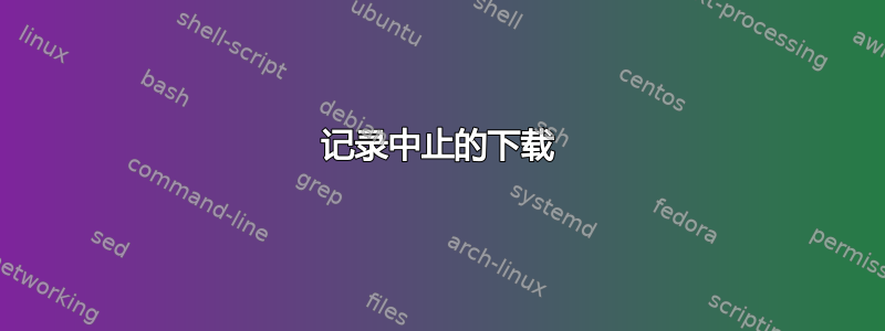 记录中止的下载