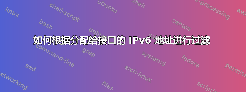 如何根据分配给接口的 IPv6 地址进行过滤