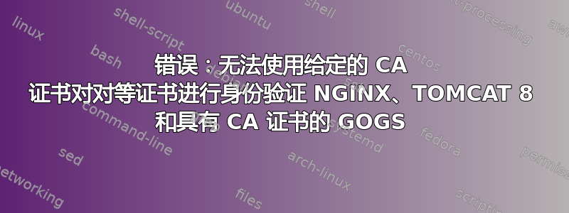 错误：无法使用给定的 CA 证书对对等证书进行身份验证 NGINX、TOMCAT 8 和具有 CA 证书的 GOGS