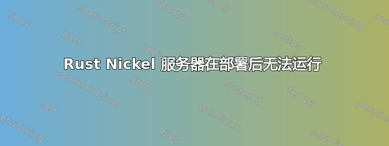 Rust Nickel 服务器在部署后无法运行